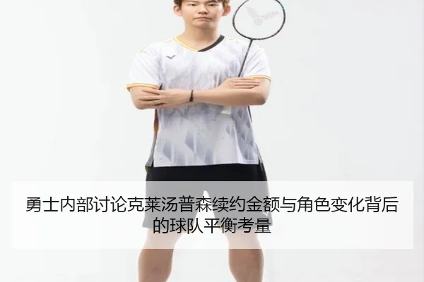 勇士内部讨论克莱汤普森续约金额与角色变化背后的球队平衡考量