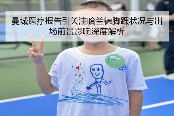 曼城医疗报告引关注哈兰德脚踝状况与出场前景影响深度解析