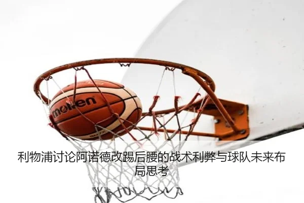 利物浦讨论阿诺德改踢后腰的战术利弊与球队未来布局思考