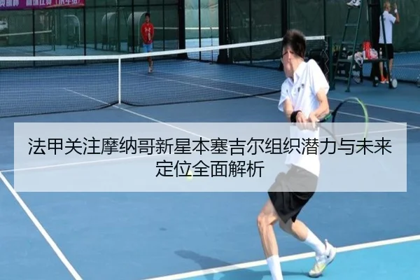 法甲关注摩纳哥新星本塞吉尔组织潜力与未来定位全面解析