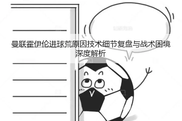 曼联霍伊伦进球荒原因技术细节复盘与战术困境深度解析