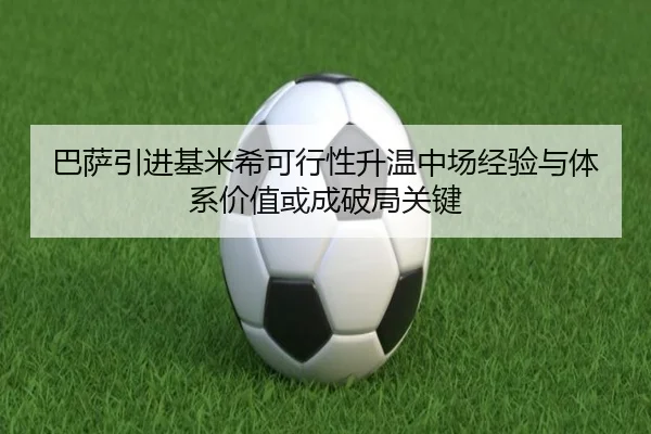 巴萨引进基米希可行性升温中场经验与体系价值或成破局关键