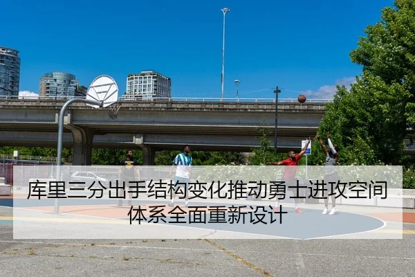 库里三分出手结构变化推动勇士进攻空间体系全面重新设计