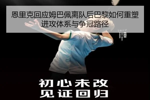 恩里克回应姆巴佩离队后巴黎如何重塑进攻体系与争冠路径