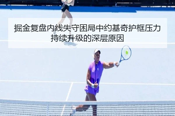 掘金复盘内线失守困局中约基奇护框压力持续升级的深层原因